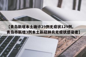 【青岛新增本土确诊29例无症状129例,青岛市新增3例本土新冠肺炎无症状感染者】