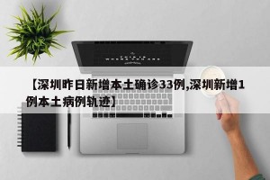 【深圳昨日新增本土确诊33例,深圳新增1例本土病例轨迹】