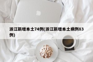 浙江新增本土74例(浙江新增本土病例83例)