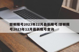 邯郸限号2023年12月最新限号/邯郸限号2023年12月最新限号查询