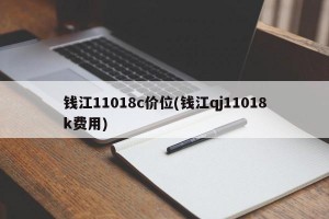 钱江11018c价位(钱江qj11018k费用)