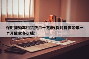 保时捷婚车租赁费用一览表(保时捷做婚车一个月能拿多少钱)