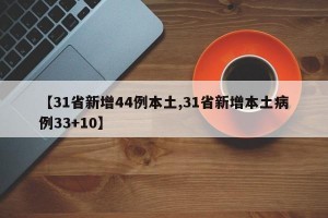 【31省新增44例本土,31省新增本土病例33+10】