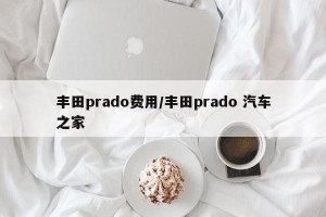 丰田prado费用/丰田prado 汽车之家