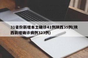 31省份新增本土确诊41例陕西35例(陕西新增确诊病例323例)