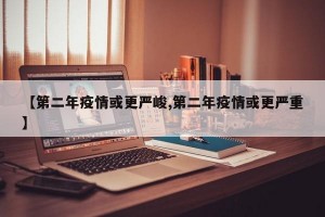 【第二年疫情或更严峻,第二年疫情或更严重】