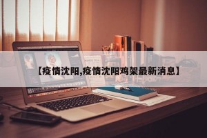 【疫情沈阳,疫情沈阳鸡架最新消息】