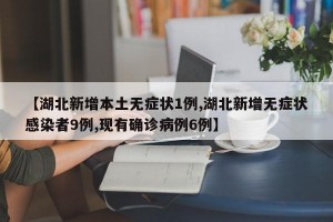 【湖北新增本土无症状1例,湖北新增无症状感染者9例,现有确诊病例6例】