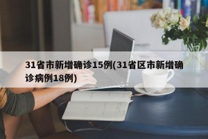 31省市新增确诊15例(31省区市新增确诊病例18例)
