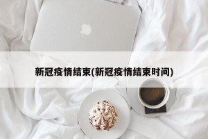 新冠疫情结束(新冠疫情结束时间)