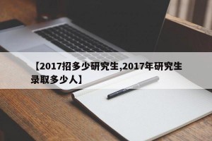 【2017招多少研究生,2017年研究生录取多少人】