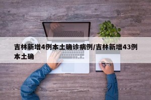 吉林新增4例本土确诊病例/吉林新增43例本土确