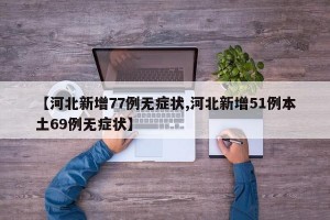 【河北新增77例无症状,河北新增51例本土69例无症状】