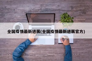 全国疫情最新进展(全国疫情最新进展官方)