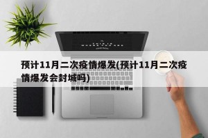 预计11月二次疫情爆发(预计11月二次疫情爆发会封城吗)