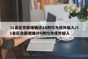 31省区市新增确诊24例均为境外输入/31省区市新增确诊6例均为境外输入