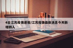 4日江苏疫情速报/江苏疫情最新消息今天新增四人