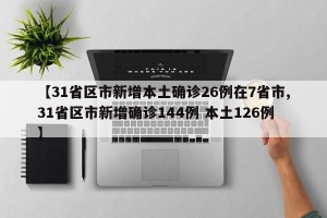 【31省区市新增本土确诊26例在7省市,31省区市新增确诊144例 本土126例】
