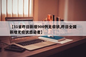 【31省昨日新增900例无症状,昨日全国新增无症状感染者】