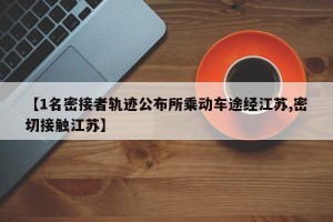 【1名密接者轨迹公布所乘动车途经江苏,密切接触江苏】