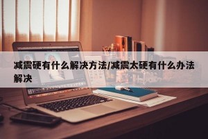 减震硬有什么解决方法/减震太硬有什么办法解决