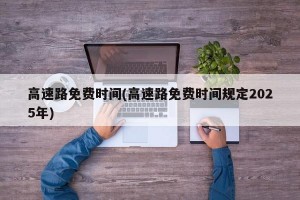 高速路免费时间(高速路免费时间规定2025年)