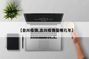 【合川疫情,合川疫情是哪几年】