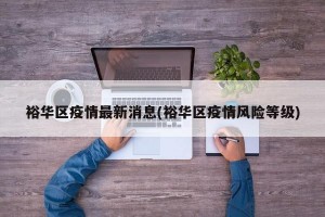 裕华区疫情最新消息(裕华区疫情风险等级)