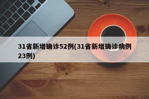 31省新增确诊52例(31省新增确诊病例23例)