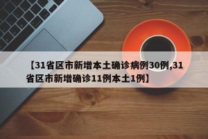 【31省区市新增本土确诊病例30例,31省区市新增确诊11例本土1例】