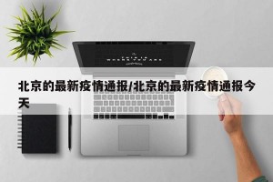 北京的最新疫情通报/北京的最新疫情通报今天