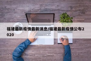 福建最新疫情最新消息/福建最新疫情公布2020