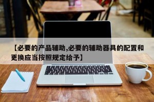 【必要的产品辅助,必要的辅助器具的配置和更换应当按照规定给予】