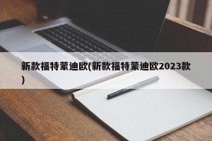 新款福特蒙迪欧(新款福特蒙迪欧2023款)