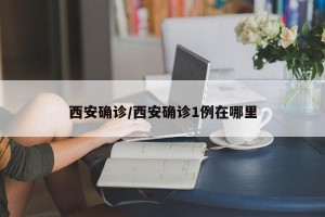 西安确诊/西安确诊1例在哪里