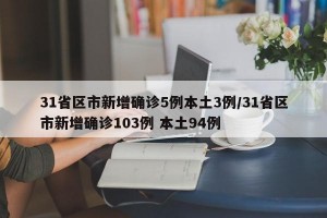 31省区市新增确诊5例本土3例/31省区市新增确诊103例 本土94例