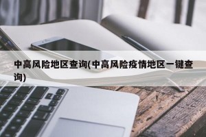 中高风险地区查询(中高风险疫情地区一键查询)