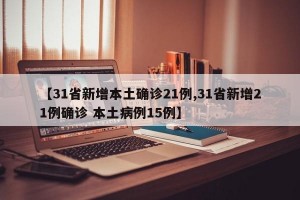 【31省新增本土确诊21例,31省新增21例确诊 本土病例15例】