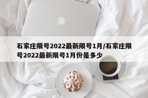 石家庄限号2022最新限号1月/石家庄限号2022最新限号1月份是多少