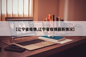 【辽宁省疫情,辽宁省疫情最新情况】