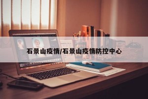 石景山疫情/石景山疫情防控中心