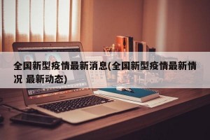 全国新型疫情最新消息(全国新型疫情最新情况 最新动态)