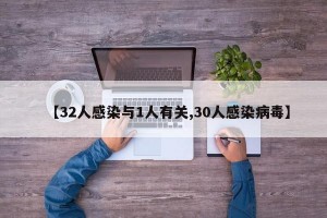 【32人感染与1人有关,30人感染病毒】