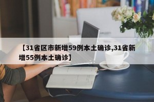 【31省区市新增59例本土确诊,31省新增55例本土确诊】