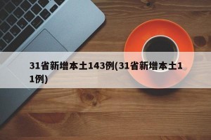 31省新增本土143例(31省新增本土11例)