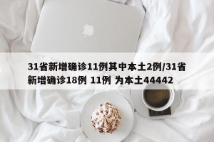 31省新增确诊11例其中本土2例/31省新增确诊18例 11例 为本土44442