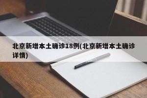 北京新增本土确诊18例(北京新增本土确诊详情)