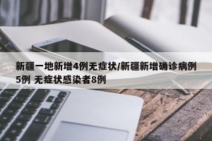 新疆一地新增4例无症状/新疆新增确诊病例5例 无症状感染者8例