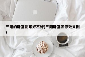 三阳的卧室朝东好不好(三阳卧室装修效果图)