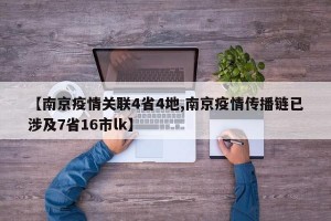 【南京疫情关联4省4地,南京疫情传播链已涉及7省16市lk】